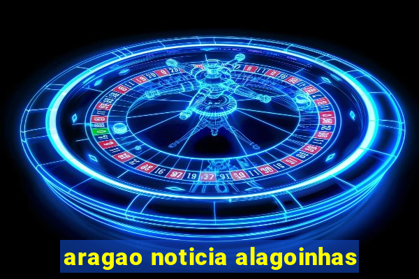 aragao noticia alagoinhas